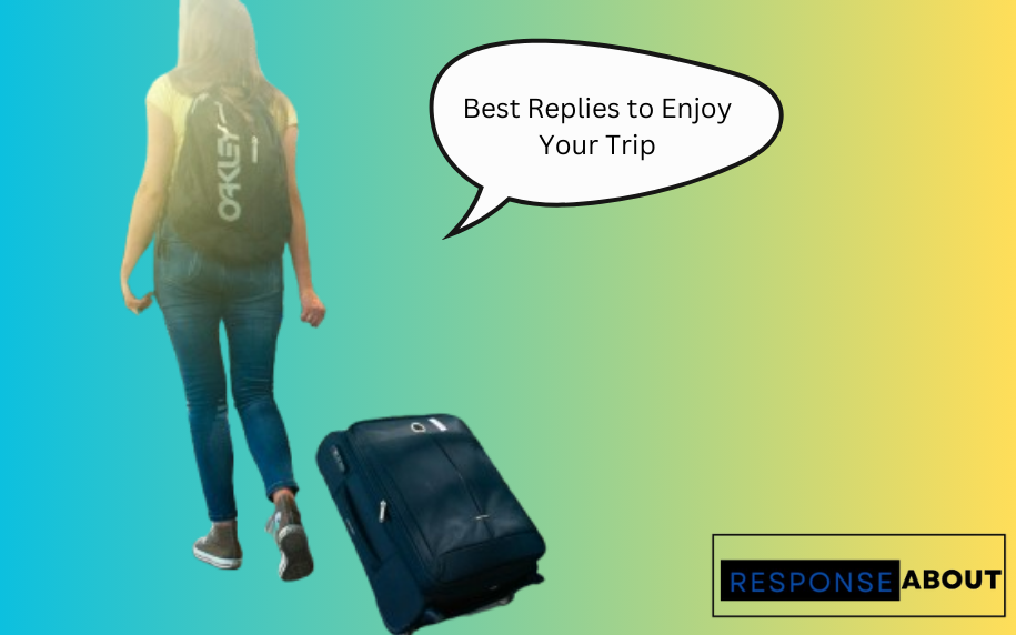 Best Replies to Enjoy Your Trip